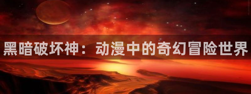 虫虫漫画大全免费观看:黑暗破坏神:动漫中的奇幻冒险世界配图