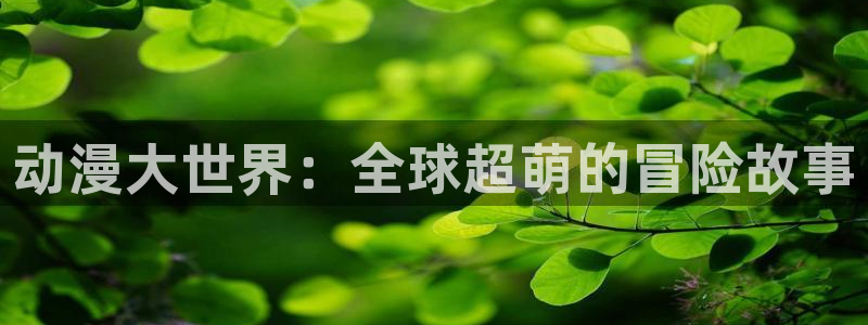 虫虫漫画网站：动漫大世界：全球超萌的冒险故事配图