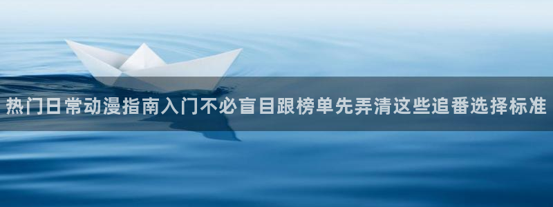 虫虫漫画全集在线:热门日常动漫指南入门不必盲目跟榜单先弄清这些追番选择标准配图