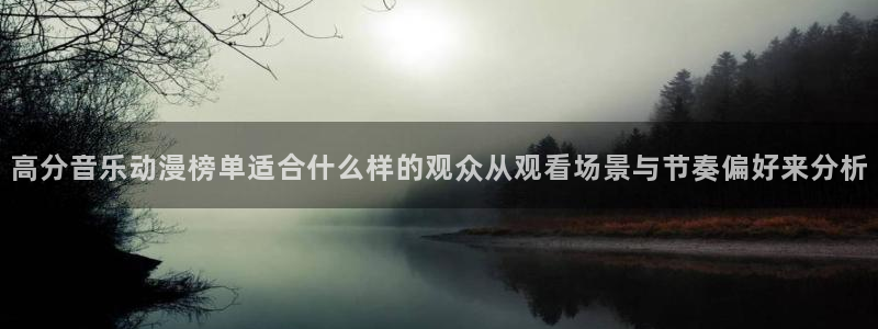 虫虫漫画在线全集:高分音乐动漫榜单适合什么样的观众从观看场景与节奏偏好来分析配图