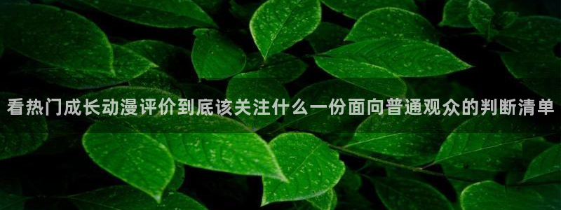 虫虫漫画大全高清版:看热门成长动漫评价到底该关注什么一份面向普通观众的判断清单配图