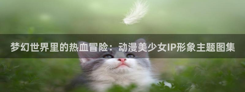 虫虫漫画中文版阅读：梦幻世界里的热血冒险：动漫美少女IP形象主题图集配图