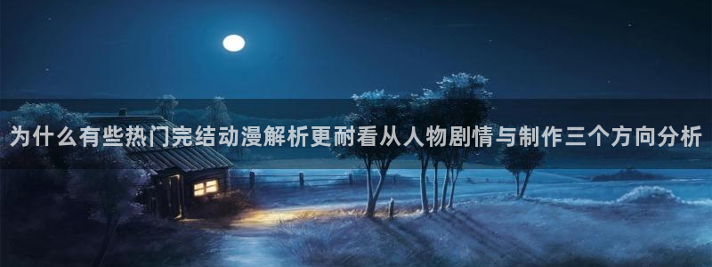 虫虫漫画哪个网站可以看：为什么有些热门完结动漫解析更耐看从人物剧情与制作三个方向分析配图