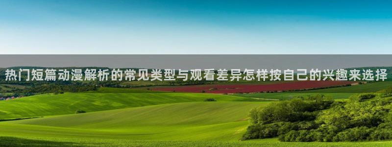 虫虫漫画高分榜：热门短篇动漫解析的常见类型与观看差异怎样按自己的兴趣来选择配图