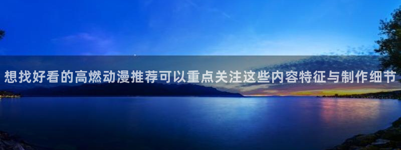 虫虫漫画热门作品推荐：想找好看的高燃动漫推荐可以重点关注这些内容特征与制作细节配图