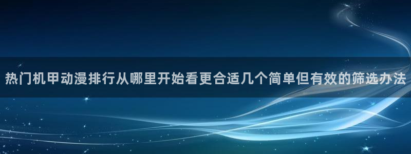 虫虫漫画高分榜:热门机甲动漫排行从哪里开始看更合适几个简单但有效的筛选办法配图