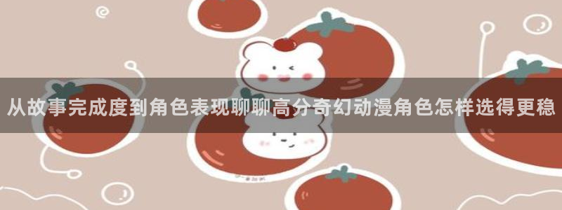 虫虫漫画大全免费:从故事完成度到角色表现聊聊高分奇幻动漫角色怎样选得更稳配图