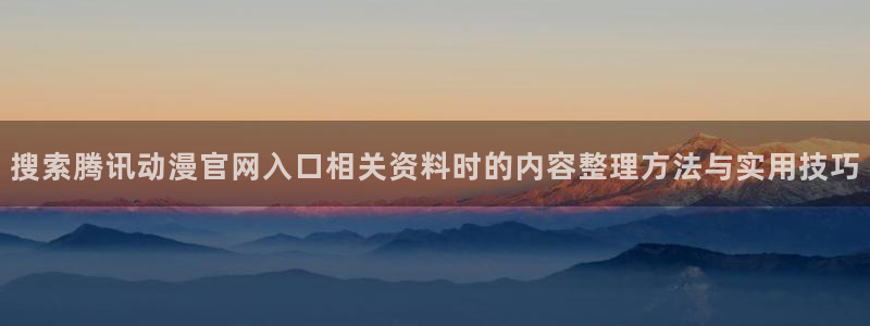 虫虫漫画完结推荐:搜索腾讯动漫官网入口相关资料时的内容整理方法与实用技巧配图