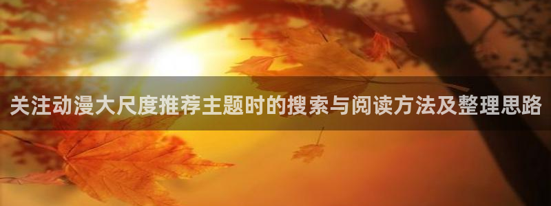 虫虫漫画人气榜：关注动漫大尺度推荐主题时的搜索与阅读方法及整理思路配图