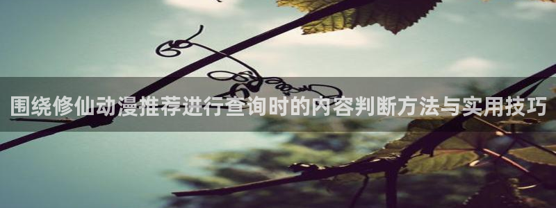 虫虫漫画人气排行榜:围绕修仙动漫推荐进行查询时的内容判断方法与实用技巧配图