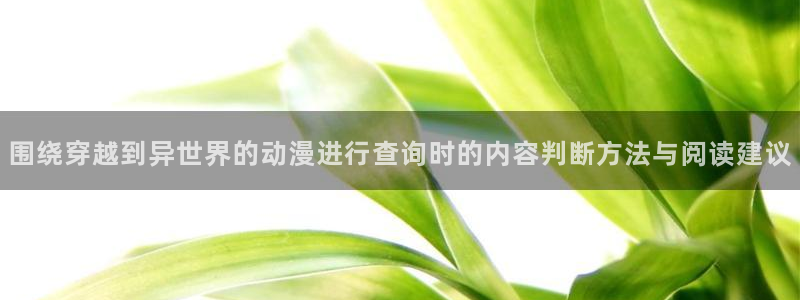 虫虫漫画热门新作:围绕穿越到异世界的动漫进行查询时的内容判断方法与阅读建议配图