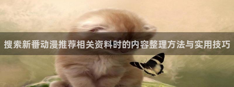 虫虫漫画阅读网:搜索新番动漫推荐相关资料时的内容整理方法与实用技巧配图