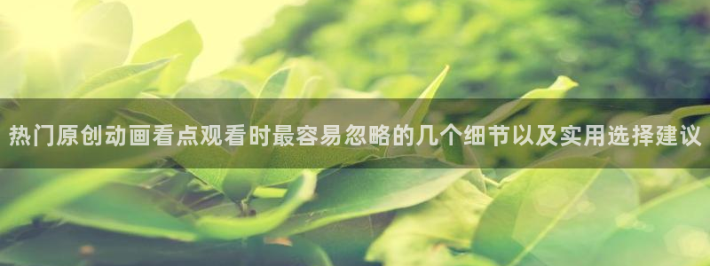 虫虫漫画完结作品:热门原创动画看点观看时最容易忽略的几个细节以及实用选择建议配图